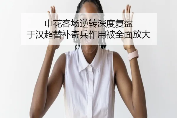 申花客场逆转深度复盘 于汉超替补奇兵作用被全面放大