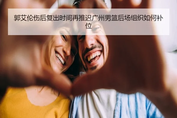 郭艾伦伤后复出时间再推迟广州男篮后场组织如何补位