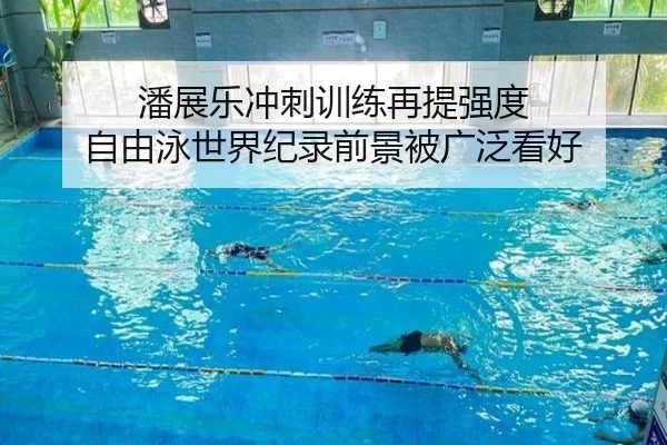 潘展乐冲刺训练再提强度 自由泳世界纪录前景被广泛看好